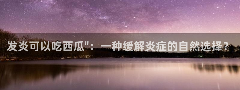 51cg今日吃瓜热门：发炎可以吃西瓜\