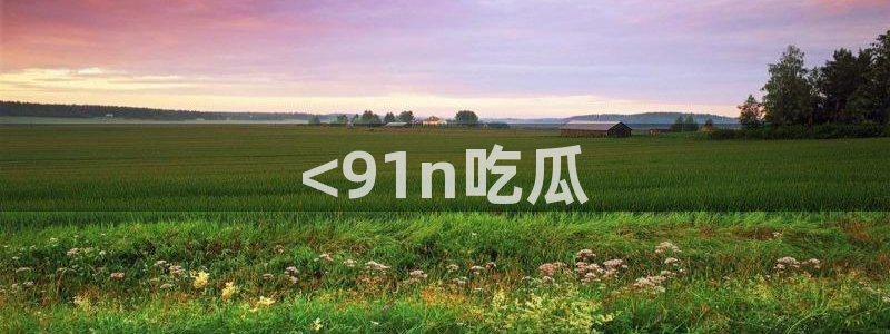 吃瓜吃到自己头上：<91n吃瓜