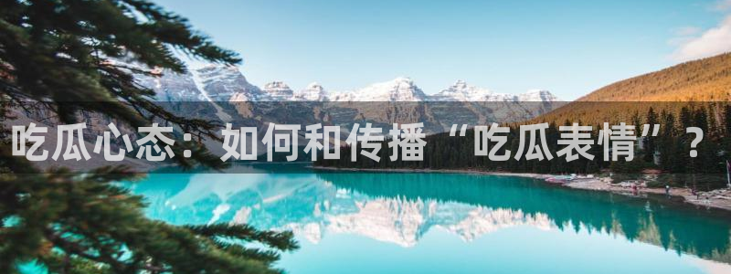 51吃瓜备用线路：吃瓜心态：如何和传播“吃瓜表情”？
