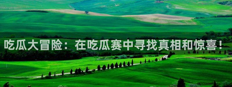 51吃瓜网51cgw：吃瓜大冒险：在吃瓜赛中寻找真相和惊喜！