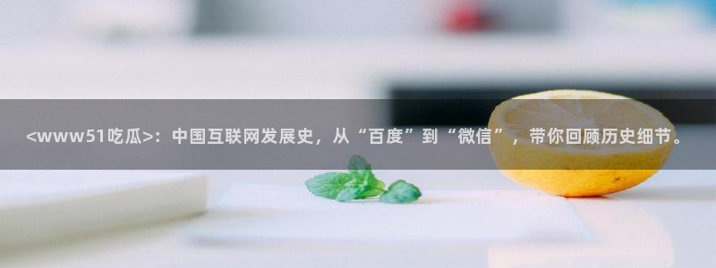 nanataipei今日吃瓜：<www51吃瓜>：中国互联网发展史，从“百度”到“微信”，带你回顾历史细节。
