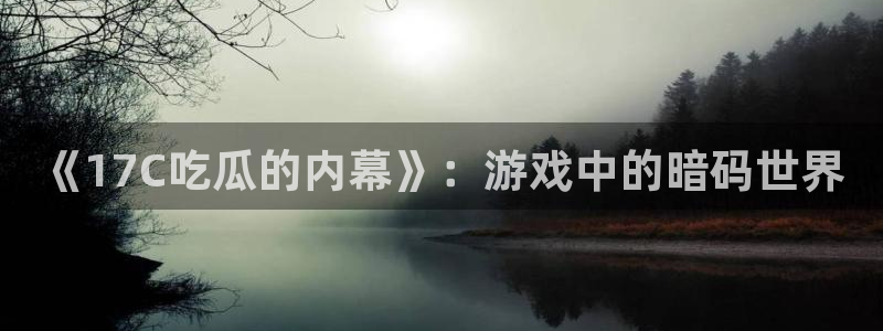 nanataipei51吃瓜：《17C吃瓜的内幕》：游戏中的暗码世界