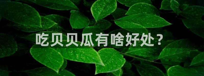 51cg热门大瓜今日吃瓜：吃贝贝瓜有啥好处？
