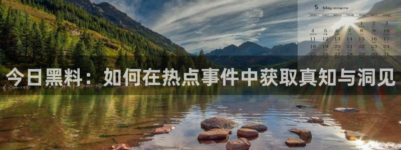 51吃瓜网热门黑料：今日黑料：如何在热点事件中获取真知与洞见