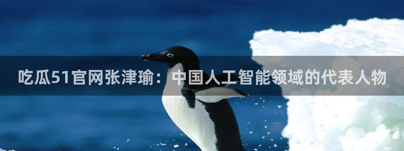 51吃瓜今日吃瓜热门吃瓜：吃瓜51官网张津瑜：中国人工智能领域的代表人物