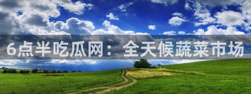 51今日吃瓜热门爆料：6点半吃瓜网：全天候蔬菜市场
