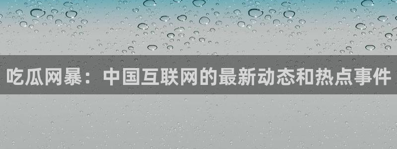 吃瓜最新：吃瓜网暴：中国互联网的最新动态和热点事件