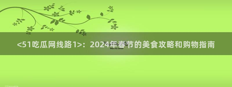 hongkongdoll 51吃瓜：<51吃瓜网线路1>：2024年春节的美食攻略和购物指南