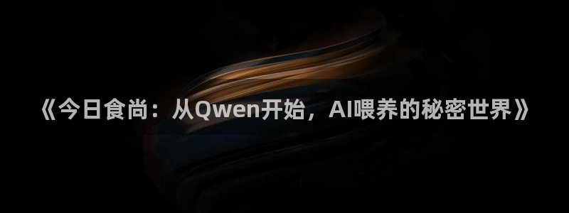 吃瓜不打烊–吃瓜,不打烊：《今日食尚：从Qwen开始，AI喂养的秘密世界》