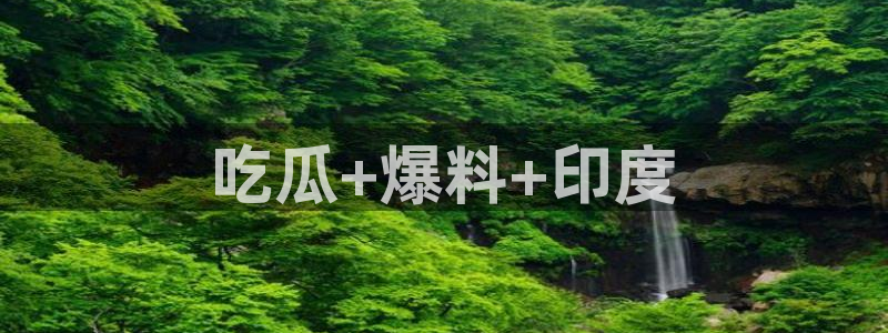 51cg今日吃瓜热门大瓜：吃瓜+爆料+印度