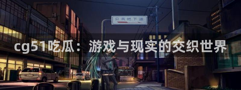 51吃瓜.world张津瑜：cg51吃瓜：游戏与现实的交织世界