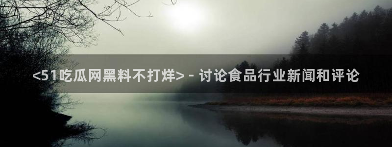 五一吃瓜今日必吃:<51吃瓜网黑料不打烊> - 讨论食品行业新闻和评论