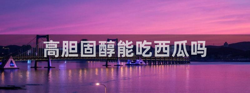 吃瓜下载:高胆固醇能吃西瓜吗