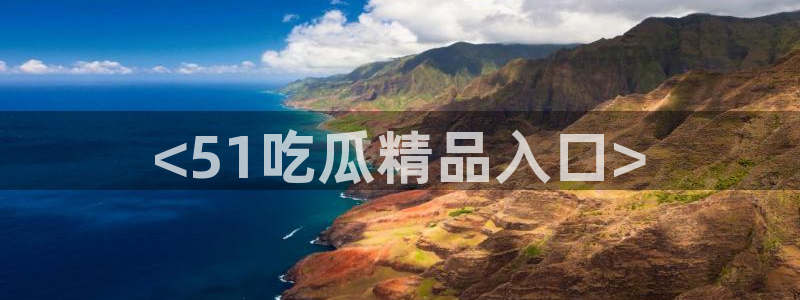 51今日吃瓜热门大瓜入口:<51吃瓜精品入口>