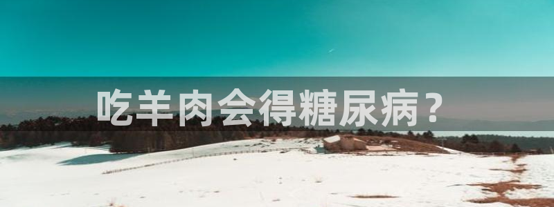 51cg1.ct吃瓜:吃羊肉会得糖尿病?