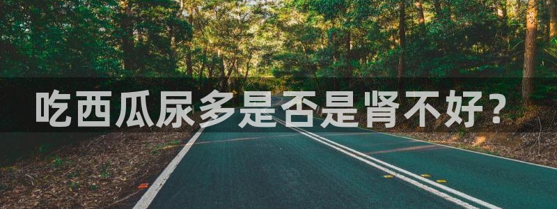 91 今日吃瓜 吃瓜首页：吃西瓜尿多是否是肾不好？