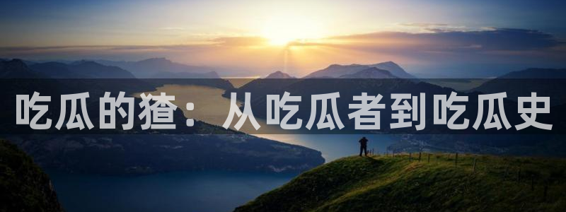 51cg吃瓜今日吃瓜热门大瓜：吃瓜的猹：从吃瓜者到吃瓜史