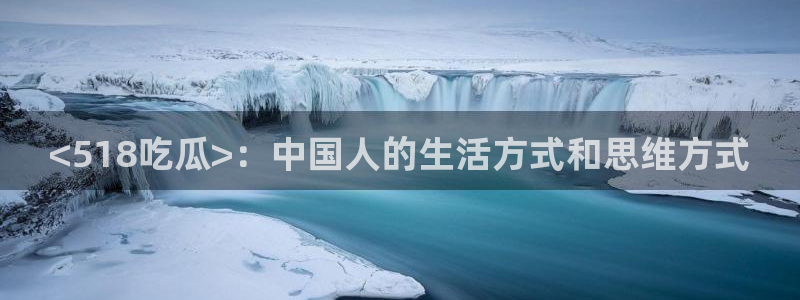 网站吃瓜：<518吃瓜>：中国人的生活方式和思维方式