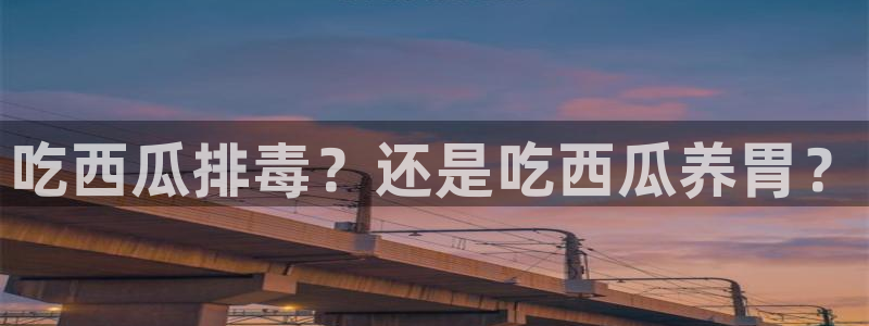 吃瓜是什么意思：吃西瓜排毒？还是吃西瓜养胃？