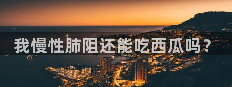 91吃瓜网今日大瓜热门大瓜：我慢性肺阻还能吃西瓜吗？