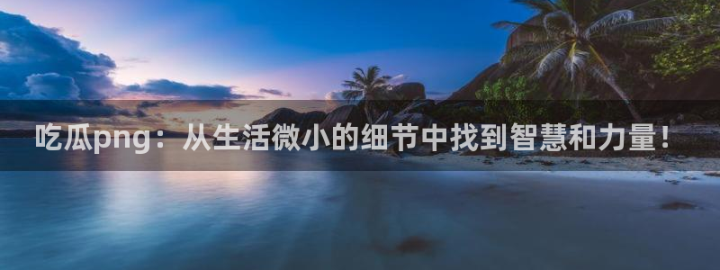 51吃瓜全网吃最快的瓜：吃瓜png：从生活微小的细节中找到智慧和力量！