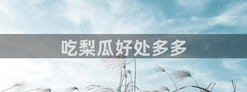 51吃瓜全网最快更新今日热门吃瓜：吃梨瓜好处多多