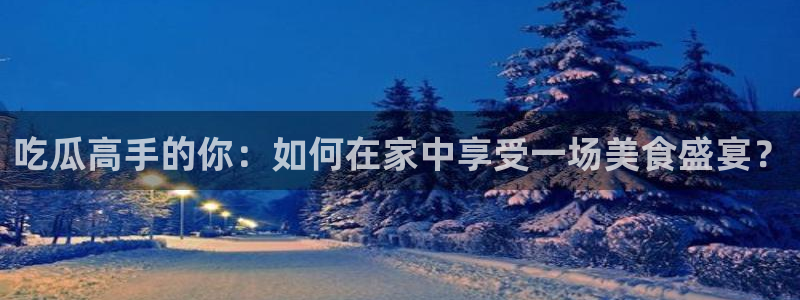 51吃瓜今日吃瓜官网最新:吃瓜高手的你:如何在家中享受一场美食盛宴?